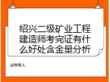 绍兴二级矿业工程建造师考完证有什么好处含金量分析