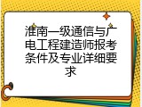 淮南一级通信与广电工程建造师报考条件及专业详细要求