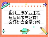 盐城二级矿业工程建造师考完证有什么好处含金量分析