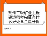 扬州二级矿业工程建造师考完证有什么好处含金量分析