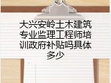 大兴安岭土木建筑专业监理工程师培训政府补贴吗具体多少