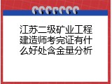 江苏二级矿业工程建造师考完证有什么好处含金量分析