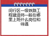 闵行区一级铁路工程建造师一般在哪里上班什么岗位和待遇