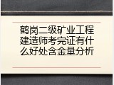 鹤岗二级矿业工程建造师考完证有什么好处含金量分析