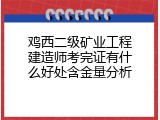 鸡西二级矿业工程建造师考完证有什么好处含金量分析