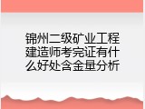 锦州二级矿业工程建造师考完证有什么好处含金量分析