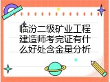 临汾二级矿业工程建造师考完证有什么好处含金量分析