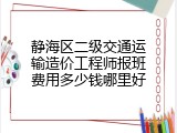 静海区二级交通运输造价工程师报班费用多少钱哪里好
