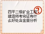 四平二级矿业工程建造师考完证有什么好处含金量分析