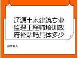 辽源土木建筑专业监理工程师培训政府补贴吗具体多少