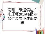 亳州一级通信与广电工程建造师报考条件及专业详细要求