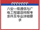 六安一级通信与广电工程建造师报考条件及专业详细要求
