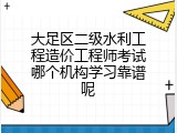 大足区二级水利工程造价工程师考试哪个机构学习靠谱呢