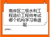 南岸区二级水利工程造价工程师考试哪个机构学习靠谱呢