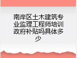 南岸区土木建筑专业监理工程师培训政府补贴吗具体多少