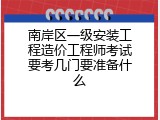 南岸区一级安装工程造价工程师考试要考几门要准备什么