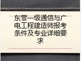 东营一级通信与广电工程建造师报考条件及专业详细要求