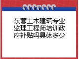 东营土木建筑专业监理工程师培训政府补贴吗具体多少