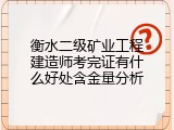 衡水二级矿业工程建造师考完证有什么好处含金量分析