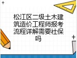 松江区二级土木建筑造价工程师报考流程详解需要社保吗