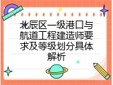 北辰区一级港口与航道工程建造师要求及等级划分具体解析