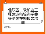 北辰区二级矿业工程建造师培训学费多少钱在哪报名培训