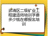 武清区二级矿业工程建造师培训学费多少钱在哪报名培训