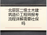 北辰区二级土木建筑造价工程师报考流程详解需要社保吗