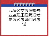 武清区交通运输专业监理工程师报考要怎么考试何时考试