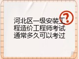 河北区一级安装工程造价工程师考试通常多久可以考过