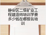 静安区二级矿业工程建造师培训学费多少钱在哪报名培训