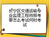 长宁区交通运输专业监理工程师报考要怎么考试何时考试