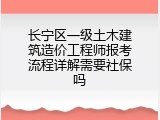 长宁区一级土木建筑造价工程师报考流程详解需要社保吗