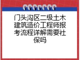 门头沟区二级土木建筑造价工程师报考流程详解需要社保吗