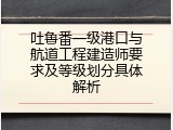 吐鲁番一级港口与航道工程建造师要求及等级划分具体解析