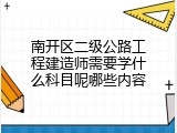 南开区二级公路工程建造师需要学什么科目呢哪些内容