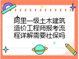阿里一级土木建筑造价工程师报考流程详解需要社保吗