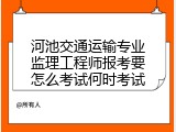 河池交通运输专业监理工程师报考要怎么考试何时考试