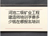 河池二级矿业工程建造师培训学费多少钱在哪报名培训