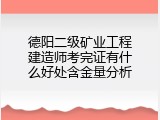 德阳二级矿业工程建造师考完证有什么好处含金量分析