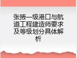 张掖一级港口与航道工程建造师要求及等级划分具体解析