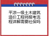 平凉一级土木建筑造价工程师报考流程详解需要社保吗