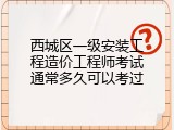 西城区一级安装工程造价工程师考试通常多久可以考过
