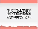 海北二级土木建筑造价工程师报考流程详解需要社保吗