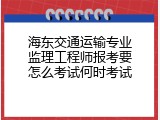 海东交通运输专业监理工程师报考要怎么考试何时考试