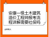 安康一级土木建筑造价工程师报考流程详解需要社保吗