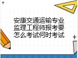 安康交通运输专业监理工程师报考要怎么考试何时考试