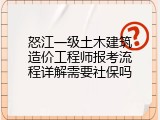 怒江一级土木建筑造价工程师报考流程详解需要社保吗