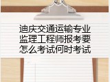 迪庆交通运输专业监理工程师报考要怎么考试何时考试