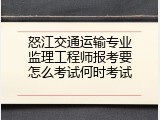怒江交通运输专业监理工程师报考要怎么考试何时考试